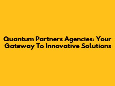 Quantum Partners Agencies: Your Gateway To Innovative Solutions