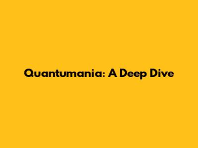 Quantumania: A Deep Dive