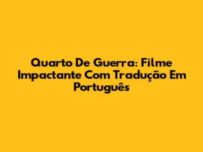 Quarto De Guerra: Filme Impactante Com Tradução Em Português