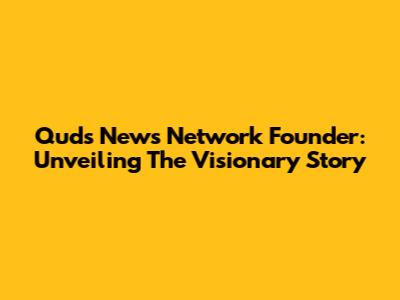 Quds News Network Founder: Unveiling The Visionary Story