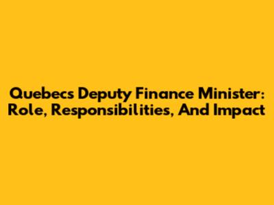 Quebec's Deputy Finance Minister: Role, Responsibilities, And Impact