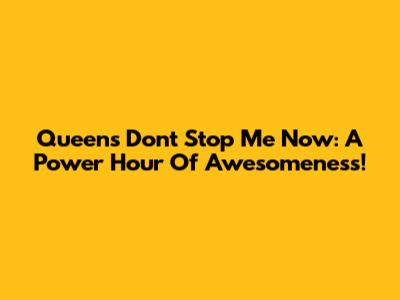 Queen's "Don't Stop Me Now": A Power Hour Of Awesomeness!