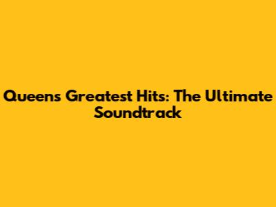 Queen's Greatest Hits: The Ultimate Soundtrack