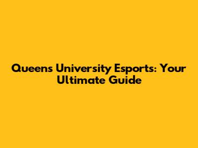 Queen's University Esports: Your Ultimate Guide