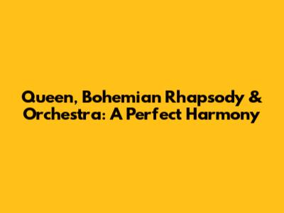 Queen, Bohemian Rhapsody & Orchestra: A Perfect Harmony