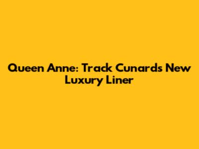 Queen Anne: Track Cunard's New Luxury Liner