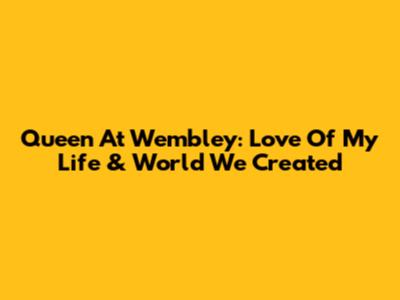 Queen At Wembley: Love Of My Life & World We Created
