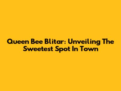 Queen Bee Blitar: Unveiling The Sweetest Spot In Town