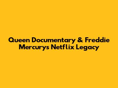 Queen Documentary & Freddie Mercury's Netflix Legacy