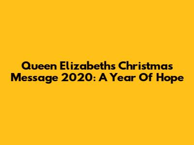 Queen Elizabeth's Christmas Message 2020: A Year Of Hope