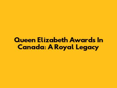 Queen Elizabeth Awards In Canada: A Royal Legacy