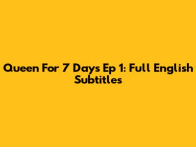 Queen For 7 Days Ep 1: Full English Subtitles