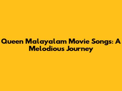 Queen Malayalam Movie Songs: A Melodious Journey