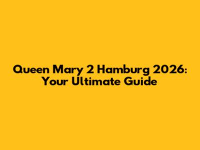 Queen Mary 2 Hamburg 2026: Your Ultimate Guide