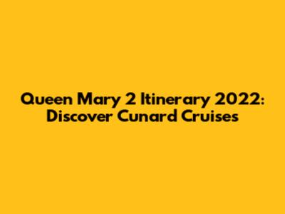 Queen Mary 2 Itinerary 2022: Discover Cunard Cruises
