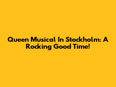 Queen Musical In Stockholm: A Rocking Good Time!
