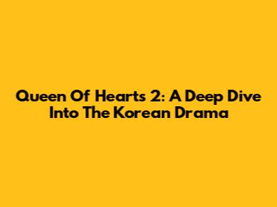Queen Of Hearts 2: A Deep Dive Into The Korean Drama