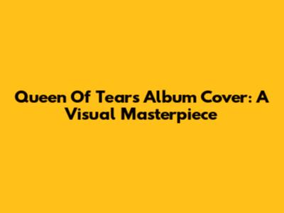 Queen Of Tears Album Cover: A Visual Masterpiece