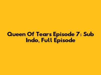Queen Of Tears Episode 7: Sub Indo, Full Episode