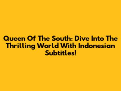 Queen Of The South: Dive Into The Thrilling World With Indonesian Subtitles!