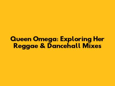 Queen Omega: Exploring Her Reggae & Dancehall Mixes