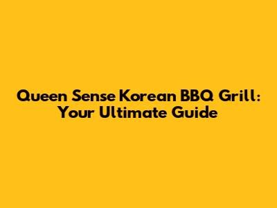 Queen Sense Korean BBQ Grill: Your Ultimate Guide