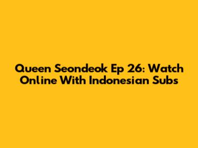 Queen Seondeok Ep 26: Watch Online With Indonesian Subs