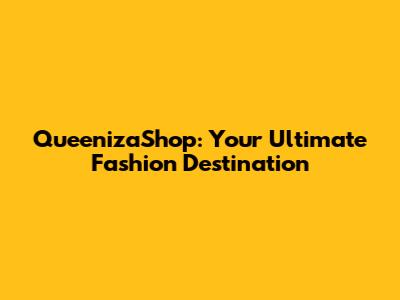 QueenizaShop: Your Ultimate Fashion Destination