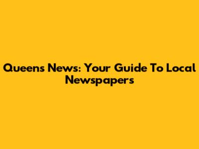 Queens News: Your Guide To Local Newspapers