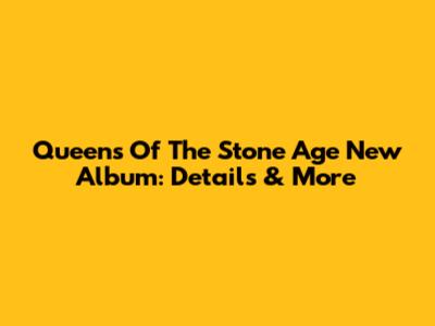 Queens Of The Stone Age New Album: Details & More
