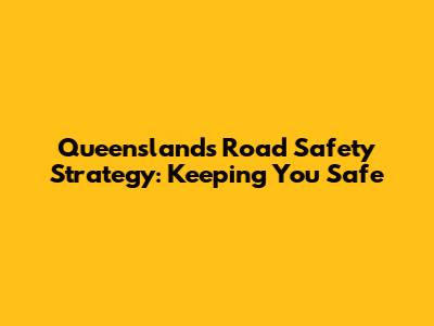 Queensland's Road Safety Strategy: Keeping You Safe
