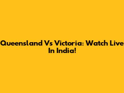 Queensland Vs Victoria: Watch Live In India!