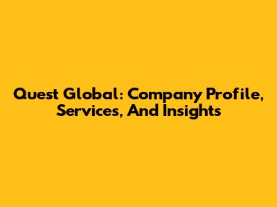 Quest Global: Company Profile, Services, And Insights