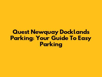 Quest Newquay Docklands Parking: Your Guide To Easy Parking