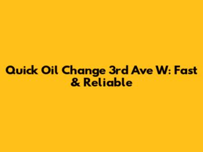 Quick Oil Change 3rd Ave W: Fast & Reliable