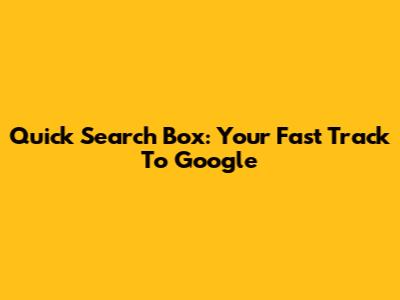 Quick Search Box: Your Fast Track To Google