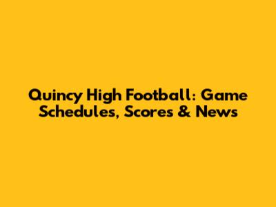 Quincy High Football: Game Schedules, Scores & News