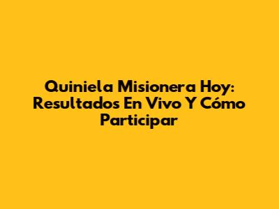 Quiniela Misionera Hoy: Resultados En Vivo Y Cómo Participar