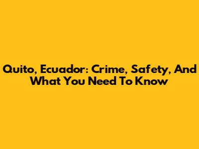 Quito, Ecuador: Crime, Safety, And What You Need To Know