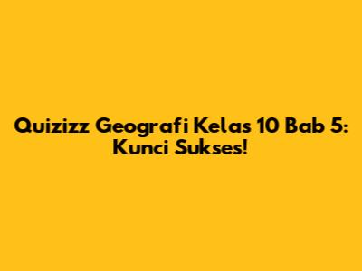 Quizizz Geografi Kelas 10 Bab 5: Kunci Sukses!