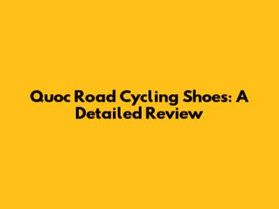 Quoc Road Cycling Shoes: A Detailed Review