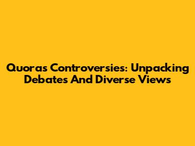 Quora's Controversies: Unpacking Debates And Diverse Views