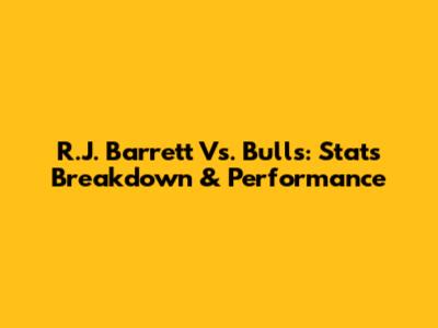 R.J. Barrett Vs. Bulls: Stats Breakdown & Performance