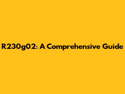 R230g02: A Comprehensive Guide