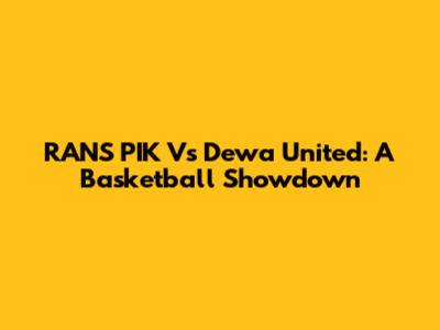 RANS PIK Vs Dewa United: A Basketball Showdown