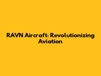 RAVN Aircraft: Revolutionizing Aviation
