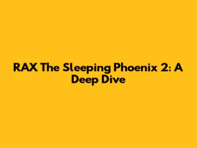 RAX The Sleeping Phoenix 2: A Deep Dive