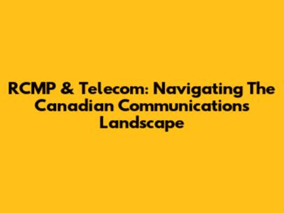 RCMP & Telecom: Navigating The Canadian Communications Landscape