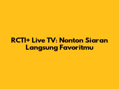 RCTI+ Live TV: Nonton Siaran Langsung Favoritmu