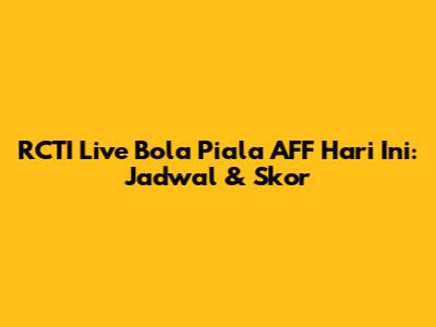 RCTI Live Bola Piala AFF Hari Ini: Jadwal & Skor
